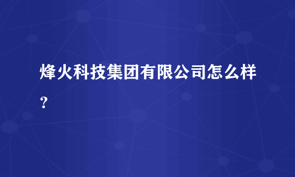 烽火科技集团有限公司怎么样？