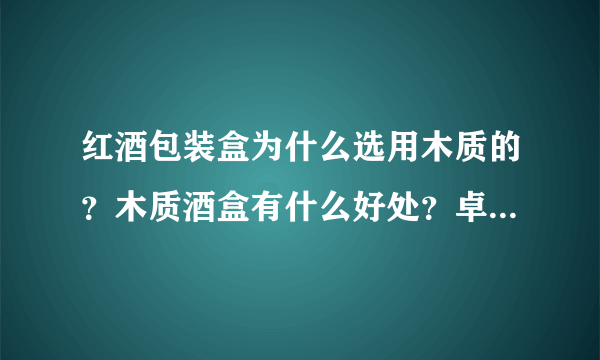 红酒包装盒为什么选用木质的？木质酒盒有什么好处？卓显诚告诉你