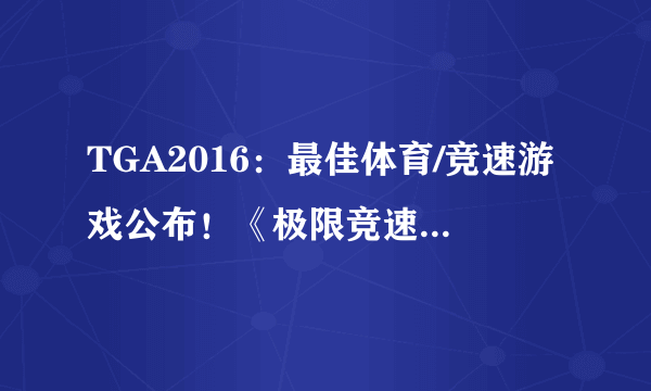 TGA2016：最佳体育/竞速游戏公布！《极限竞速：地平线3》实至名归