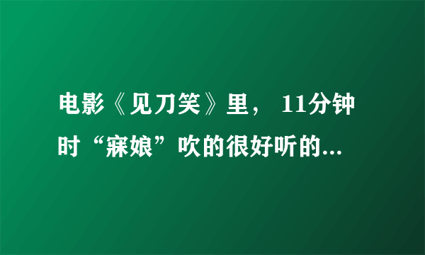 电影《见刀笑》里， 11分钟时“寐娘”吹的很好听的笛子插曲叫什么？