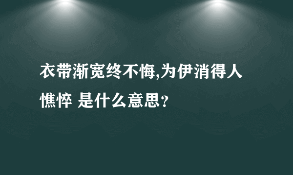 衣带渐宽终不悔,为伊消得人憔悴 是什么意思？