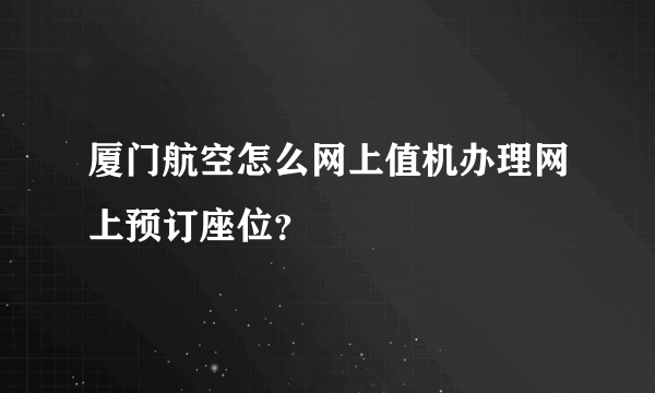 厦门航空怎么网上值机办理网上预订座位？