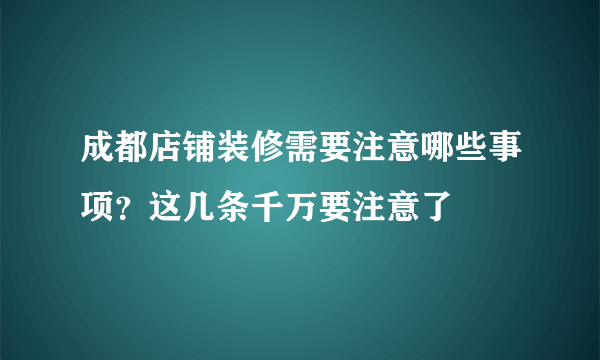 成都店铺装修需要注意哪些事项？这几条千万要注意了