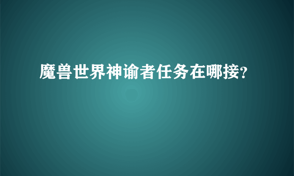 魔兽世界神谕者任务在哪接？