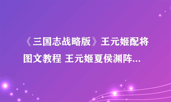 《三国志战略版》王元姬配将图文教程 王元姬夏侯渊阵容哪个好