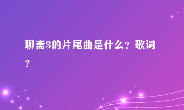 聊斋3的片尾曲是什么？歌词？