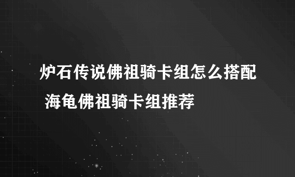 炉石传说佛祖骑卡组怎么搭配 海龟佛祖骑卡组推荐