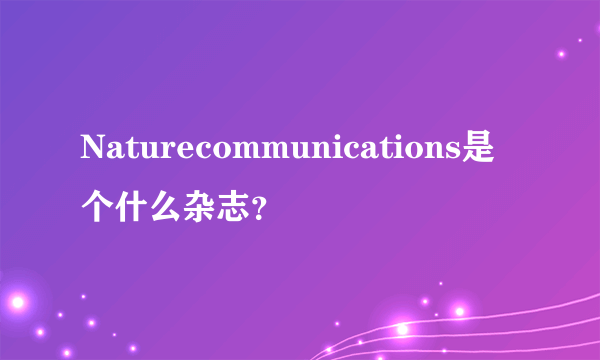 Naturecommunications是个什么杂志？