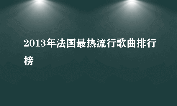 2013年法国最热流行歌曲排行榜