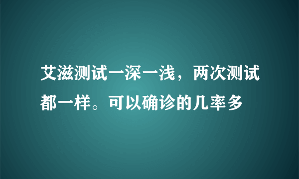 艾滋测试一深一浅，两次测试都一样。可以确诊的几率多