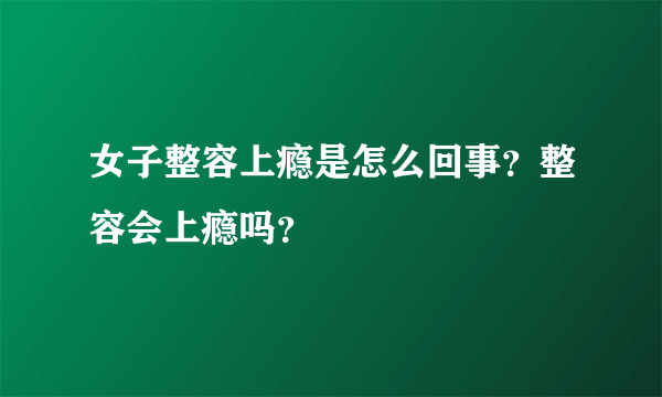 女子整容上瘾是怎么回事？整容会上瘾吗？