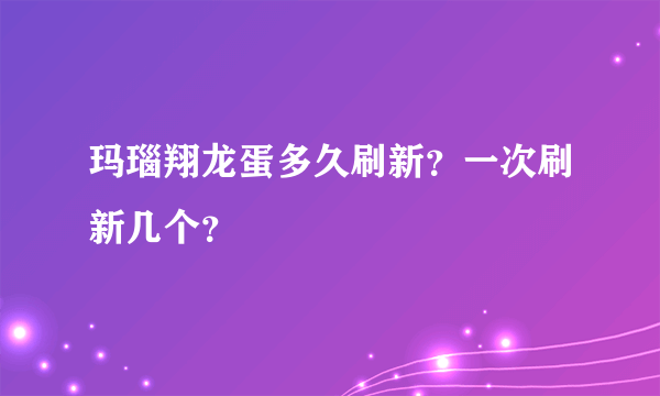 玛瑙翔龙蛋多久刷新？一次刷新几个？