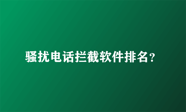 骚扰电话拦截软件排名？