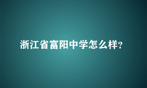 浙江省富阳中学怎么样？