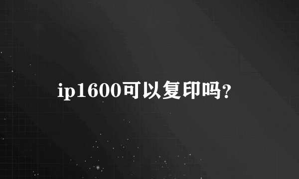 ip1600可以复印吗？