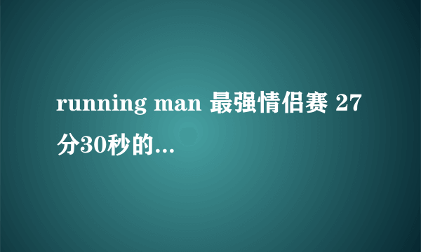 running man 最强情侣赛 27分30秒的背景歌曲叫什么？是一首动感的酒吧音乐，求歌名