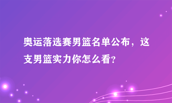 奥运落选赛男篮名单公布，这支男篮实力你怎么看？