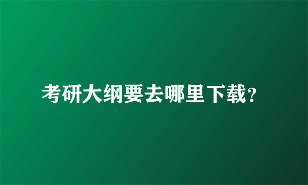 考研大纲要去哪里下载？