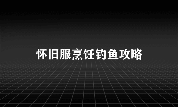 怀旧服烹饪钓鱼攻略