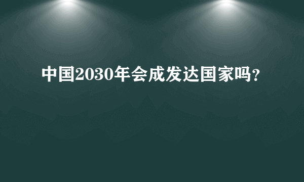 中国2030年会成发达国家吗？