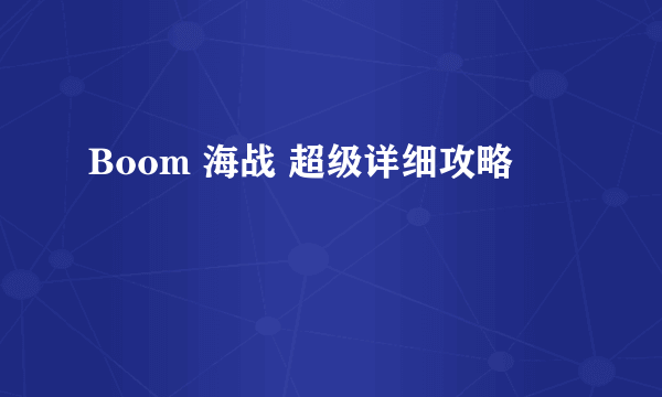 Boom 海战 超级详细攻略