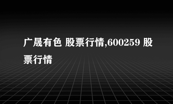 广晟有色 股票行情,600259 股票行情