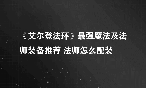 《艾尔登法环》最强魔法及法师装备推荐 法师怎么配装