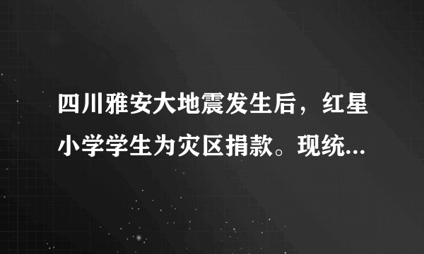 四川雅安大地震发生后，红星小学学生为灾区捐款。现统计如下：（1）把上表填写完整.（2）请你提出一个数学问题并解答.