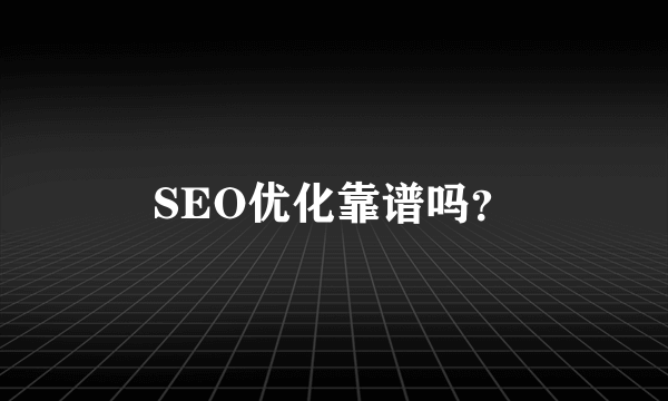 SEO优化靠谱吗？