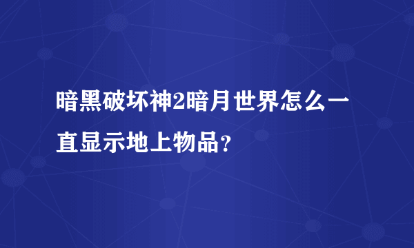 暗黑破坏神2暗月世界怎么一直显示地上物品？