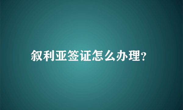 叙利亚签证怎么办理？