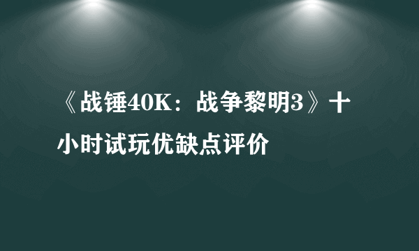 《战锤40K：战争黎明3》十小时试玩优缺点评价