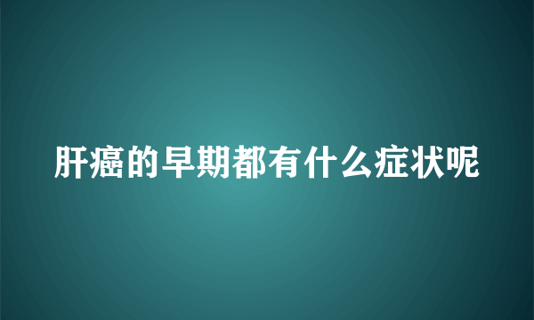 肝癌的早期都有什么症状呢