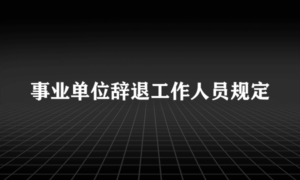 事业单位辞退工作人员规定