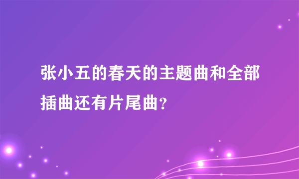 张小五的春天的主题曲和全部插曲还有片尾曲？