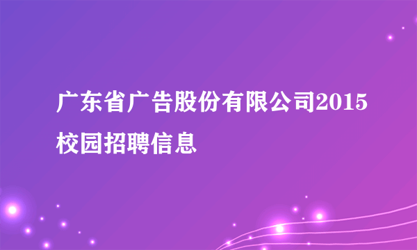 广东省广告股份有限公司2015校园招聘信息