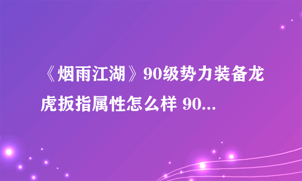 《烟雨江湖》90级势力装备龙虎扳指属性怎么样 90级势力装备龙虎扳指属性介绍