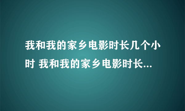 我和我的家乡电影时长几个小时 我和我的家乡电影时长153分钟