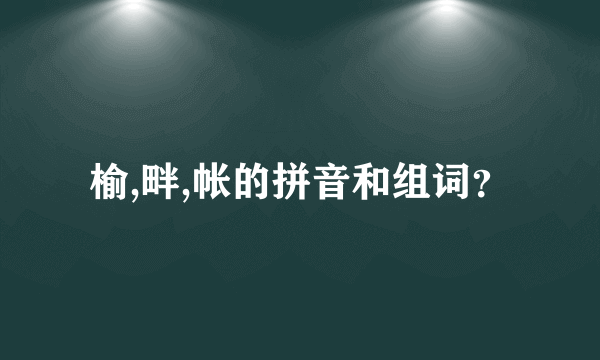 榆,畔,帐的拼音和组词？