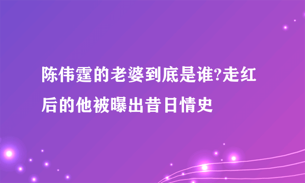 陈伟霆的老婆到底是谁?走红后的他被曝出昔日情史