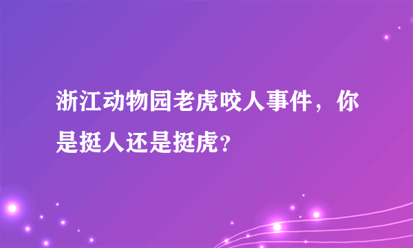 浙江动物园老虎咬人事件，你是挺人还是挺虎？