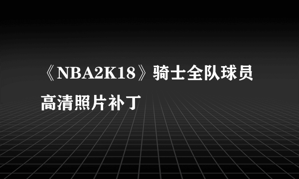 《NBA2K18》骑士全队球员高清照片补丁