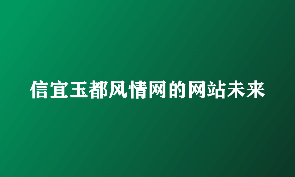 信宜玉都风情网的网站未来