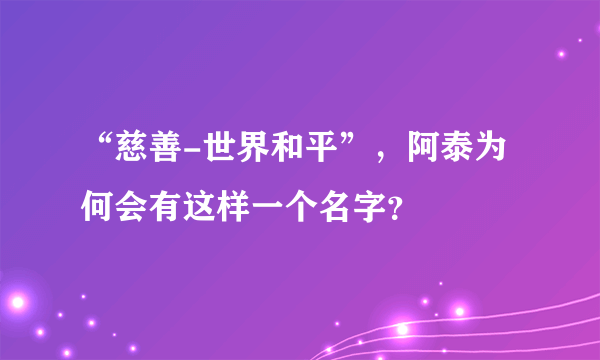 “慈善-世界和平”，阿泰为何会有这样一个名字？