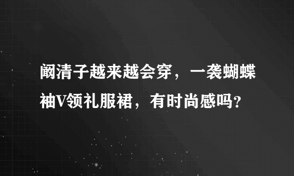 阚清子越来越会穿，一袭蝴蝶袖V领礼服裙，有时尚感吗？