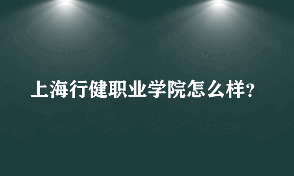 上海行健职业学院怎么样？