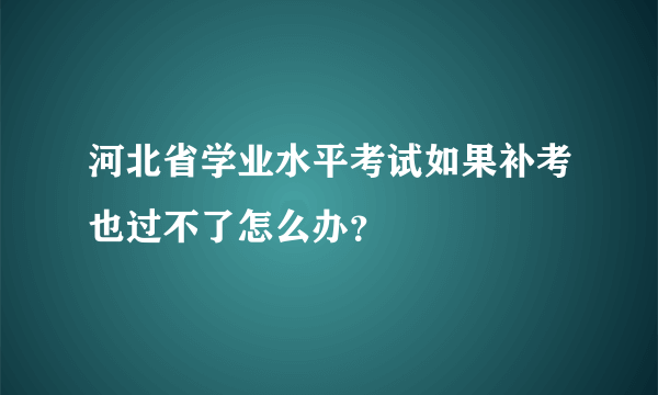 河北省学业水平考试如果补考也过不了怎么办？