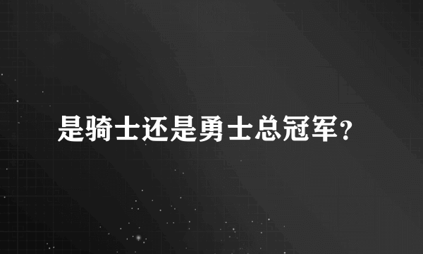 是骑士还是勇士总冠军？