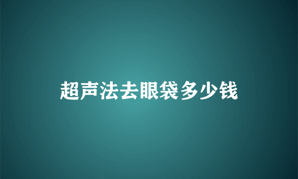 超声法去眼袋多少钱