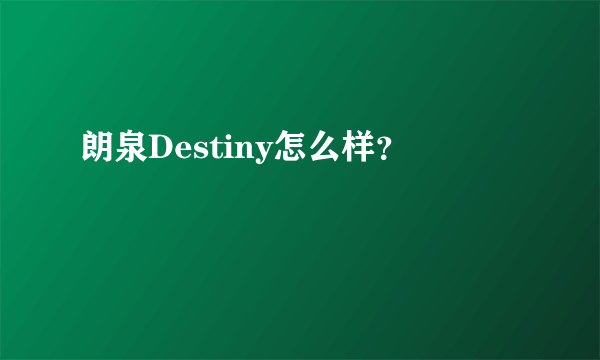 朗泉Destiny怎么样？